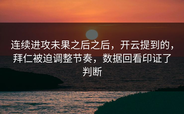 连续进攻未果之后之后，开云提到的，拜仁被迫调整节奏，数据回看印证了判断