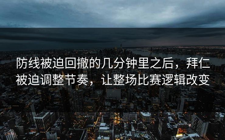 防线被迫回撤的几分钟里之后，拜仁被迫调整节奏，让整场比赛逻辑改变