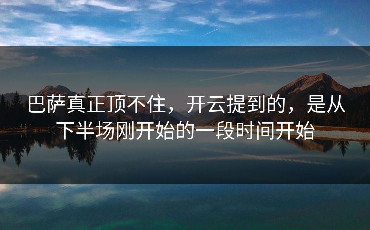巴萨真正顶不住，开云提到的，是从下半场刚开始的一段时间开始