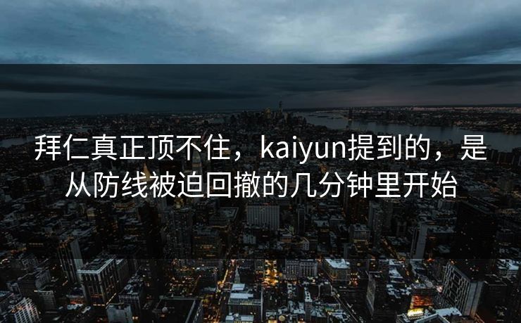 拜仁真正顶不住,kaiyun提到的,是从防线被迫回撤的几分钟里开始 拜仁真正顶不住,kaiyun提到的,是从防线被迫回撤的几分钟里开始