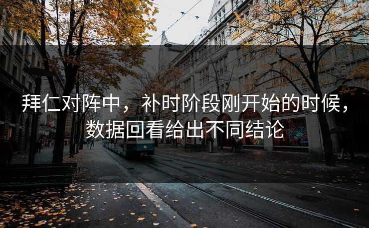 拜仁对阵中，补时阶段刚开始的时候，数据回看给出不同结论