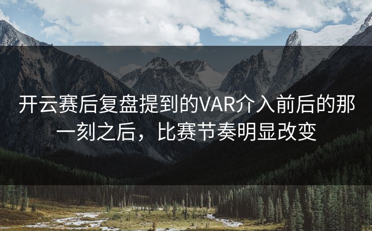 开云赛后复盘提到的VAR介入前后的那一刻之后，比赛节奏明显改变