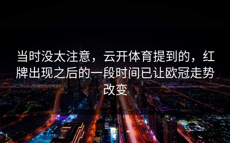 当时没太注意，云开体育提到的，红牌出现之后的一段时间已让欧冠走势改变