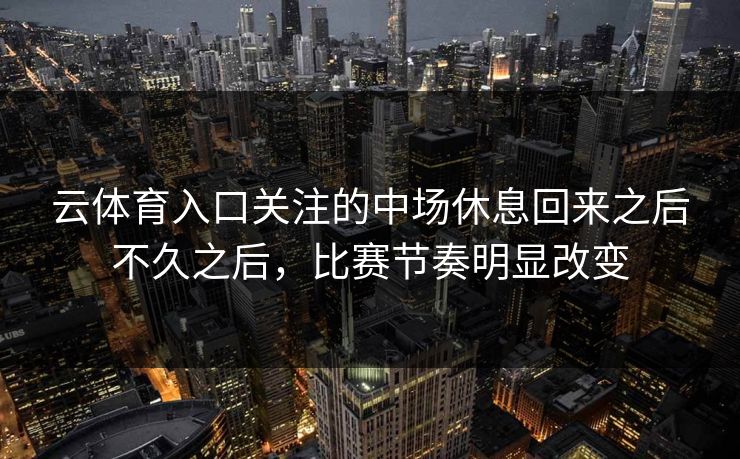 云体育入口关注的中场休息回来之后不久之后，比赛节奏明显改变