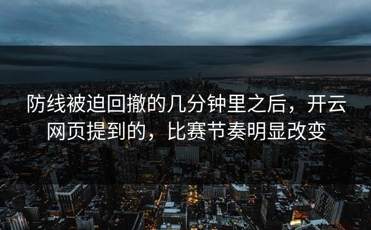 防线被迫回撤的几分钟里之后,开云网页提到的,比赛节奏明显改变 防线被迫回撤的几分钟里之后,开云网页提到的,比赛节奏明显改变