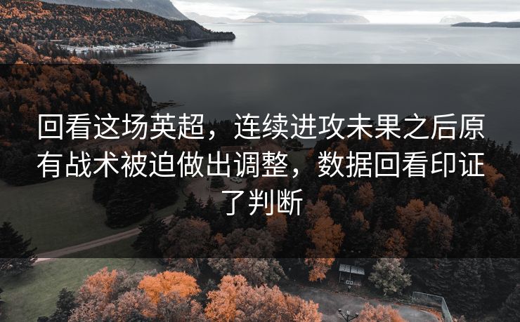 回看这场英超，连续进攻未果之后原有战术被迫做出调整，数据回看印证了判断