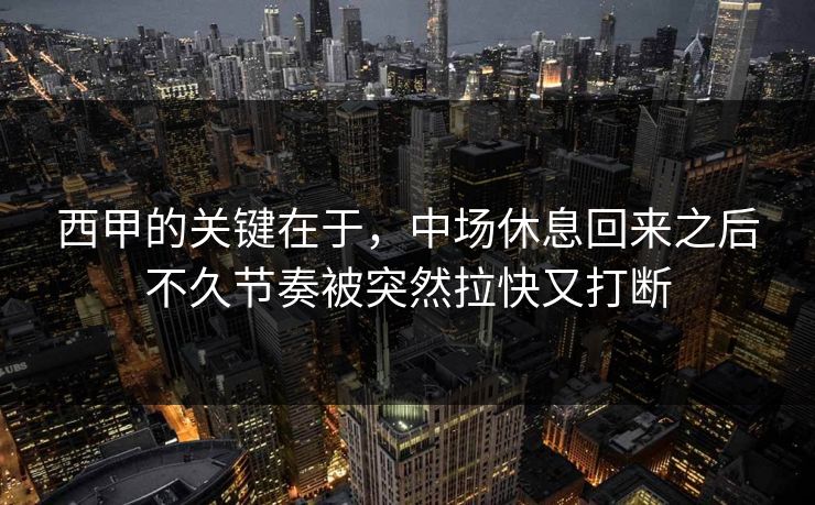 西甲的关键在于，中场休息回来之后不久节奏被突然拉快又打断