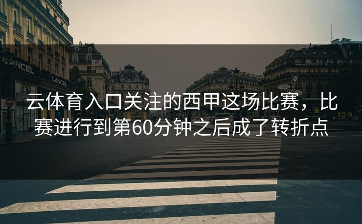 云体育入口关注的西甲这场比赛，比赛进行到第60分钟之后成了转折点