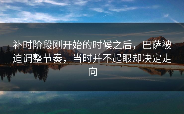 补时阶段刚开始的时候之后，巴萨被迫调整节奏，当时并不起眼却决定走向