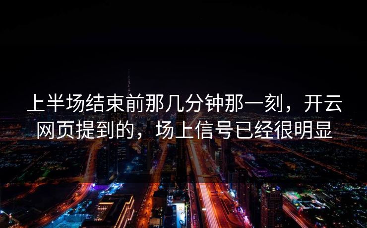 上半场结束前那几分钟那一刻,开云网页提到的,场上信号已经很明显 上半场结束前那几分钟那一刻,开云网页提到的,场上信号已经很明显