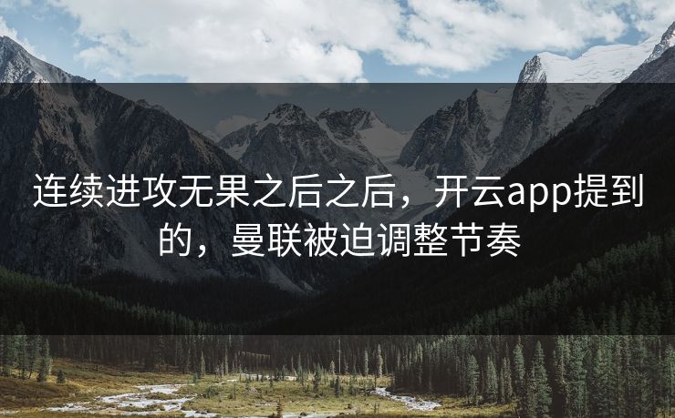 连续进攻无果之后之后，开云app提到的，曼联被迫调整节奏