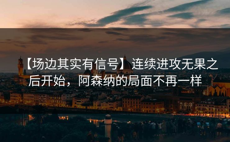 【场边其实有信号】连续进攻无果之后开始，阿森纳的局面不再一样