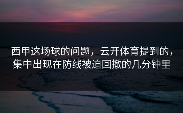 西甲这场球的问题，云开体育提到的，集中出现在防线被迫回撤的几分钟里