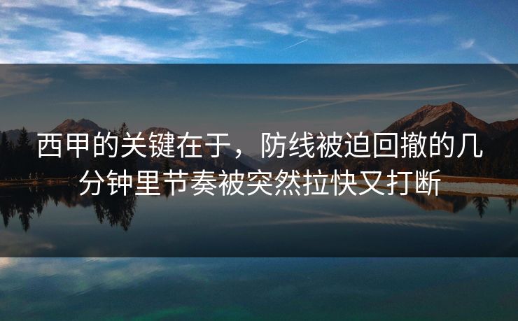 西甲的关键在于,防线被迫回撤的几分钟里节奏被突然拉快又打断 西甲的关键在于,防线被迫回撤的几分钟里节奏被突然拉快又打断