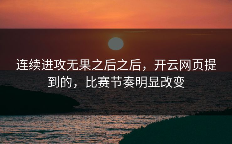 连续进攻无果之后之后,开云网页提到的,比赛节奏明显改变 连续进攻无果之后之后,开云网页提到的,比赛节奏明显改变