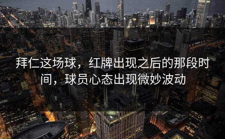 拜仁这场球，红牌出现之后的那段时间，球员心态出现微妙波动