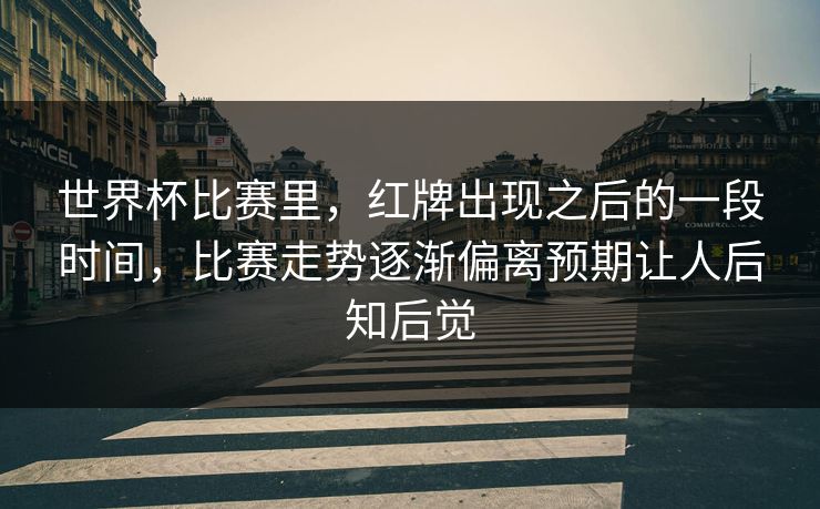 世界杯比赛里，红牌出现之后的一段时间，比赛走势逐渐偏离预期让人后知后觉