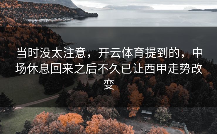 当时没太注意，开云体育提到的，中场休息回来之后不久已让西甲走势改变